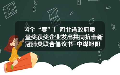 4个“要”！河北省政府质量奖获奖企业发出共同抗击新冠肺炎联合倡议书-中煤旭阳焦化有限公司邮箱