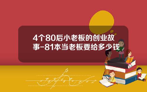 4个80后小老板的创业故事-81本当老板要给多少钱