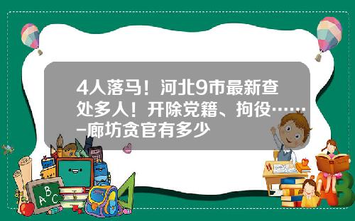 4人落马！河北9市最新查处多人！开除党籍、拘役……-廊坊贪官有多少