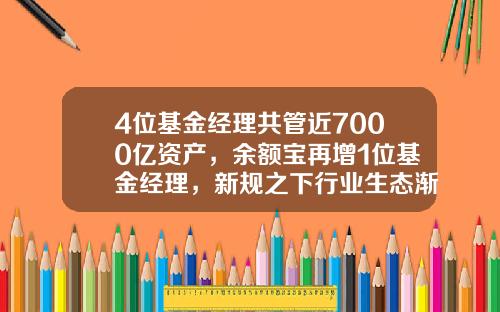 4位基金经理共管近7000亿资产，余额宝再增1位基金经理，新规之下行业生态渐变-基金管理人公示