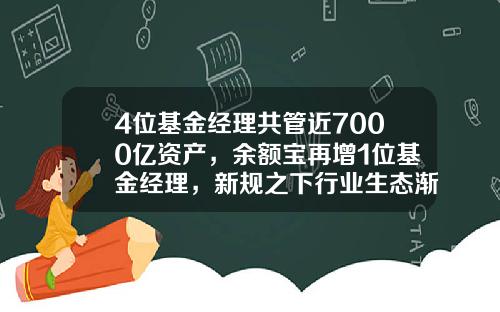 4位基金经理共管近7000亿资产，余额宝再增1位基金经理，新规之下行业生态渐变-基金经理有多少