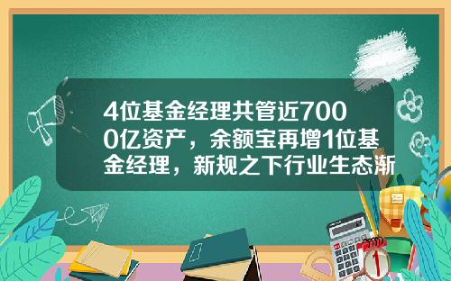 4位基金经理共管近7000亿资产，余额宝再增1位基金经理，新规之下行业生态渐变-基金运营经理
