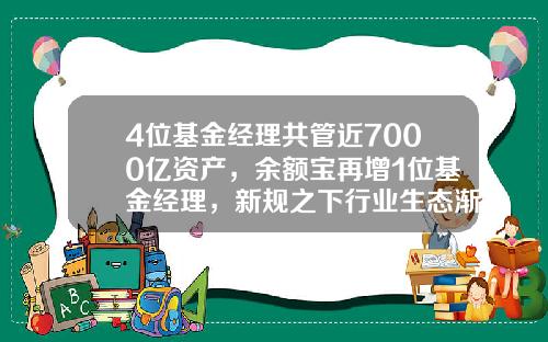 4位基金经理共管近7000亿资产，余额宝再增1位基金经理，新规之下行业生态渐变-基金项目经理