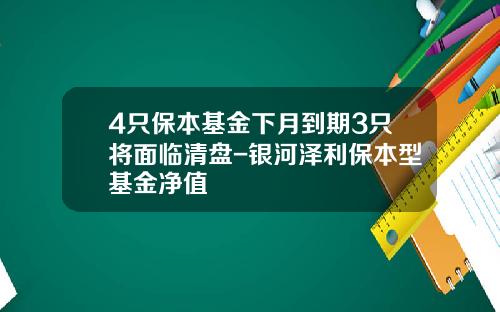 4只保本基金下月到期3只将面临清盘-银河泽利保本型基金净值
