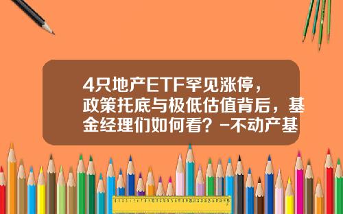 4只地产ETF罕见涨停，政策托底与极低估值背后，基金经理们如何看？-不动产基金