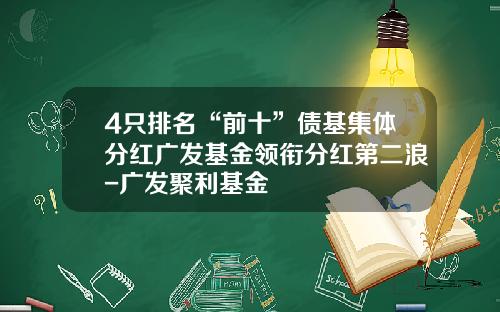 4只排名“前十”债基集体分红广发基金领衔分红第二浪-广发聚利基金