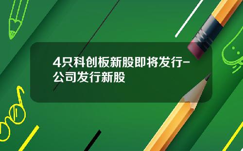 4只科创板新股即将发行-公司发行新股