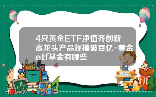4只黄金ETF净值齐创新高龙头产品规模破百亿-黄金etf基金有哪些