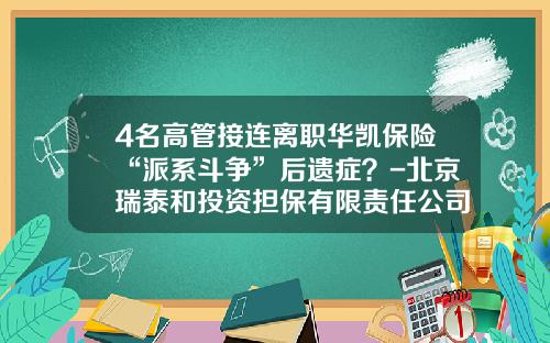 4名高管接连离职华凯保险“派系斗争”后遗症？-北京瑞泰和投资担保有限责任公司
