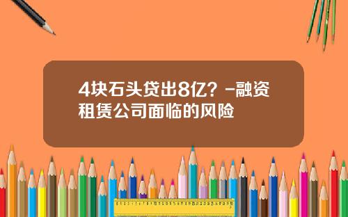 4块石头贷出8亿？-融资租赁公司面临的风险