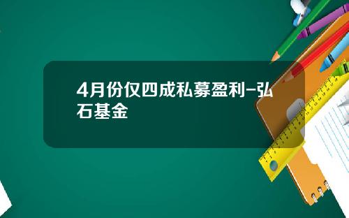 4月份仅四成私募盈利-弘石基金