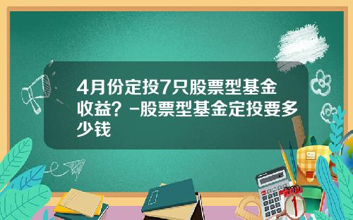 4月份定投7只股票型基金收益？-股票型基金定投要多少钱