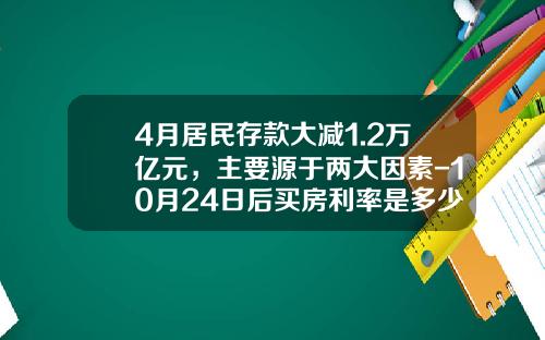 4月居民存款大减1.2万亿元，主要源于两大因素-10月24日后买房利率是多少
