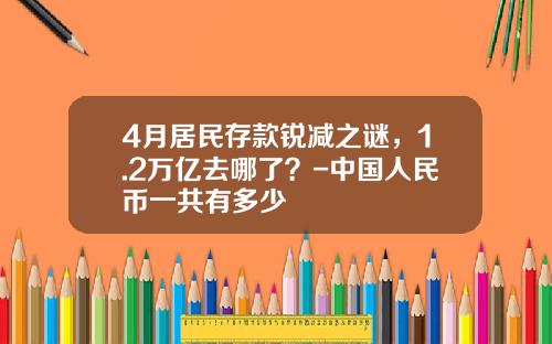4月居民存款锐减之谜，1.2万亿去哪了？-中国人民币一共有多少