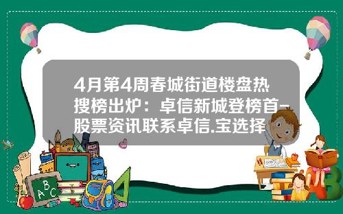 4月第4周春城街道楼盘热搜榜出炉：卓信新城登榜首-股票资讯联系卓信.宝选择