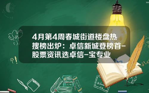 4月第4周春城街道楼盘热搜榜出炉：卓信新城登榜首-股票资讯选卓信-宝专业