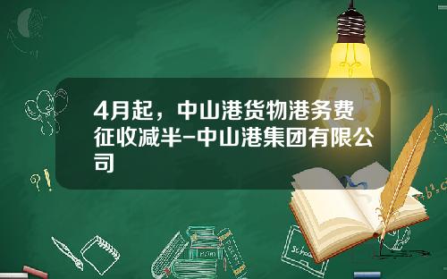 4月起，中山港货物港务费征收减半-中山港集团有限公司