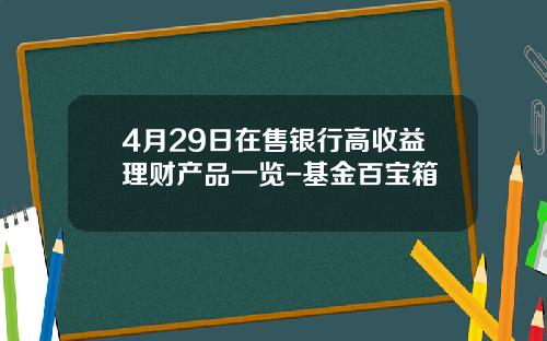 4月29日在售银行高收益理财产品一览-基金百宝箱