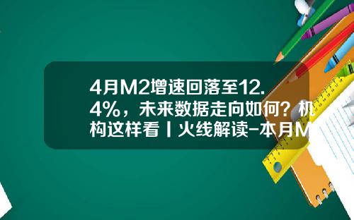 4月M2增速回落至12.4%，未来数据走向如何？机构这样看丨火线解读-本月M2货币量是多少