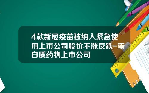 4款新冠疫苗被纳入紧急使用上市公司股价不涨反跌-蛋白质药物上市公司