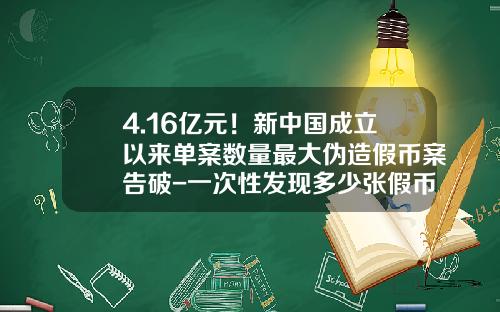 4.16亿元！新中国成立以来单案数量最大伪造假币案告破-一次性发现多少张假币