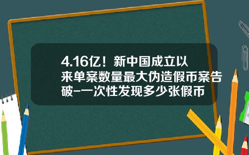 4.16亿！新中国成立以来单案数量最大伪造假币案告破-一次性发现多少张假币