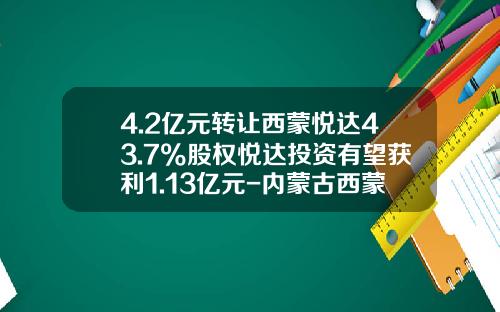4.2亿元转让西蒙悦达43.7%股权悦达投资有望获利1.13亿元-内蒙古西蒙悦达能源有限公司