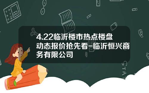 4.22临沂楼市热点楼盘动态报价抢先看-临沂恒兴商务有限公司