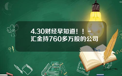 4.30财经早知道！！-汇金持760多万股的公司