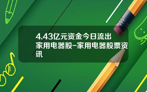 4.43亿元资金今日流出家用电器股-家用电器股票资讯