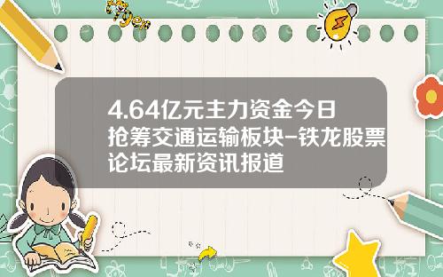 4.64亿元主力资金今日抢筹交通运输板块-铁龙股票论坛最新资讯报道