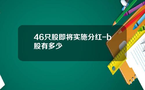 46只股即将实施分红-b股有多少