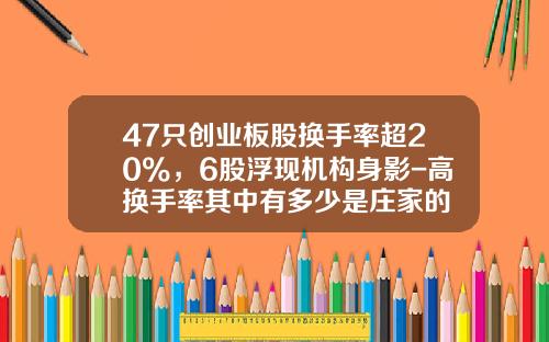 47只创业板股换手率超20%，6股浮现机构身影-高换手率其中有多少是庄家的