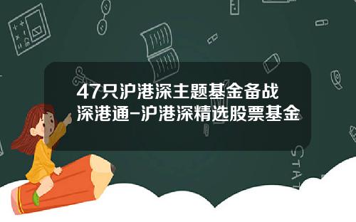 47只沪港深主题基金备战深港通-沪港深精选股票基金