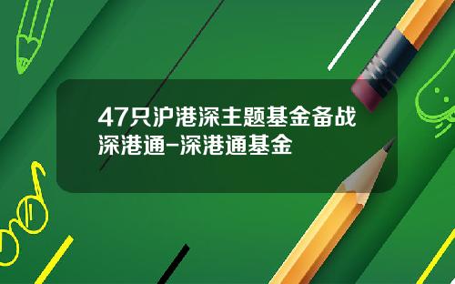 47只沪港深主题基金备战深港通-深港通基金
