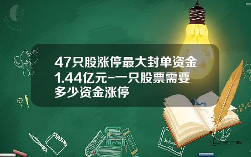 47只股涨停最大封单资金1.44亿元-一只股票需要多少资金涨停