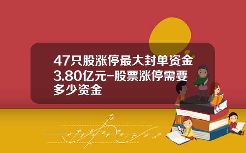 47只股涨停最大封单资金3.80亿元-股票涨停需要多少资金