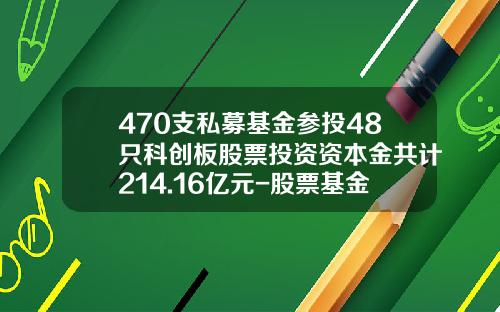 470支私募基金参投48只科创板股票投资资本金共计214.16亿元-股票基金应有多少投资股票