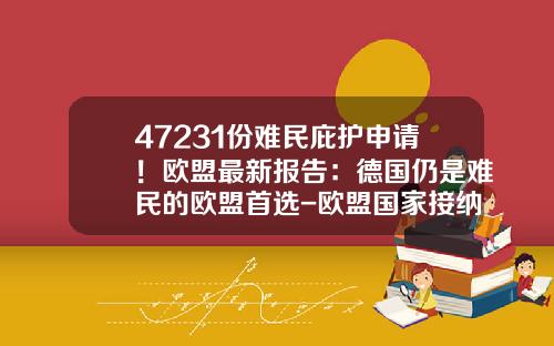 47231份难民庇护申请！欧盟最新报告：德国仍是难民的欧盟首选-欧盟国家接纳多少难民