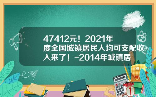 47412元！2021年度全国城镇居民人均可支配收入来了！-2014年城镇居民人均可支配收入是多少