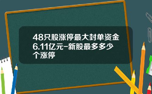 48只股涨停最大封单资金6.11亿元-新股最多多少个涨停