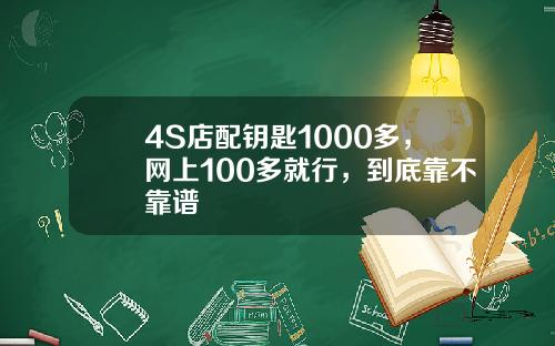 4S店配钥匙1000多，网上100多就行，到底靠不靠谱