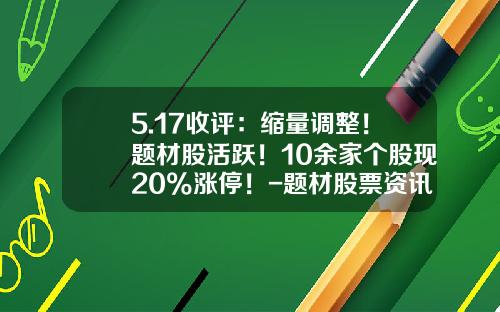 5.17收评：缩量调整！题材股活跃！10余家个股现20%涨停！-题材股票资讯下载