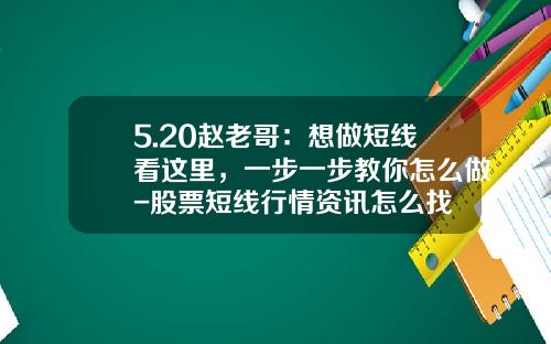 5.20赵老哥：想做短线看这里，一步一步教你怎么做-股票短线行情资讯怎么找