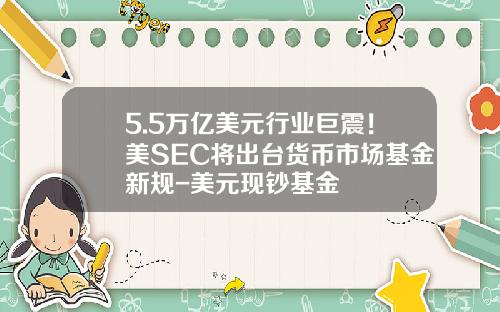 5.5万亿美元行业巨震！美SEC将出台货币市场基金新规-美元现钞基金