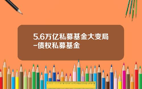 5.6万亿私募基金大变局-债权私募基金
