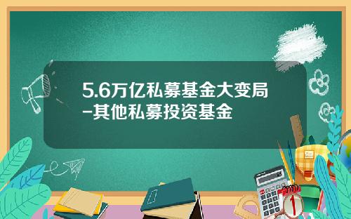 5.6万亿私募基金大变局-其他私募投资基金