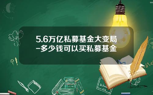 5.6万亿私募基金大变局-多少钱可以买私募基金