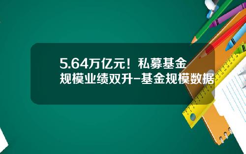 5.64万亿元！私募基金规模业绩双升-基金规模数据
