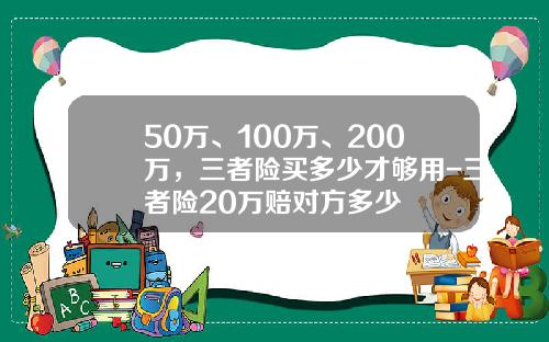 50万、100万、200万，三者险买多少才够用-三者险20万赔对方多少